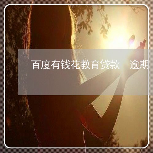 百度有钱花教育贷款 逾期 百度有钱花教育贷款 逾期